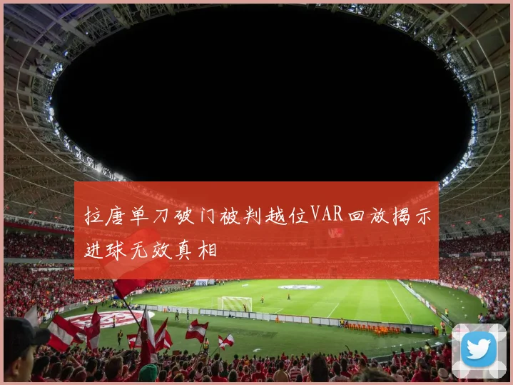 拉唐单刀破门被判越位VAR回放揭示进球无效真相