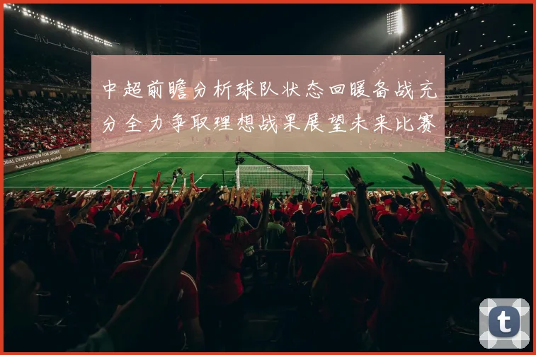 中超前瞻分析球队状态回暖备战充分全力争取理想战果展望未来比赛挑战