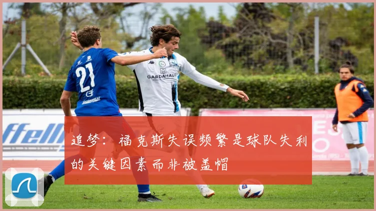 追梦：福克斯失误频繁是球队失利的关键因素而非被盖帽