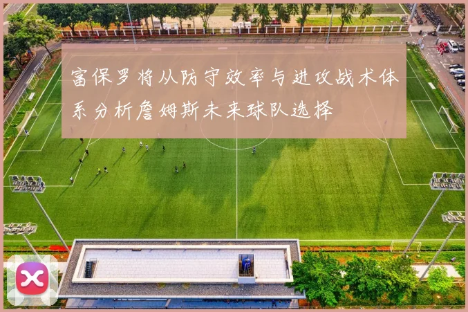 富保罗将从防守效率与进攻战术体系分析詹姆斯未来球队选择