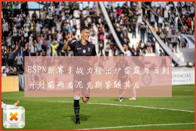 ESPN新赛季战力榜出炉雷霆与马刺并列前两名尼克斯紧随其后