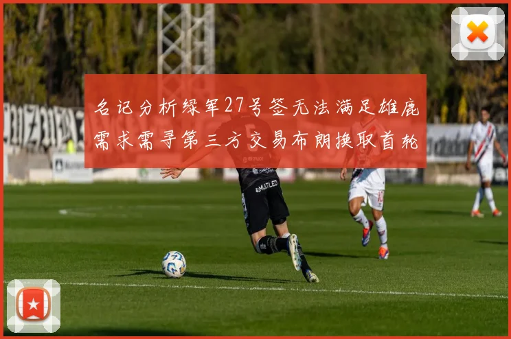 名记分析绿军27号签无法满足雄鹿需求需寻第三方交易布朗换取首轮签