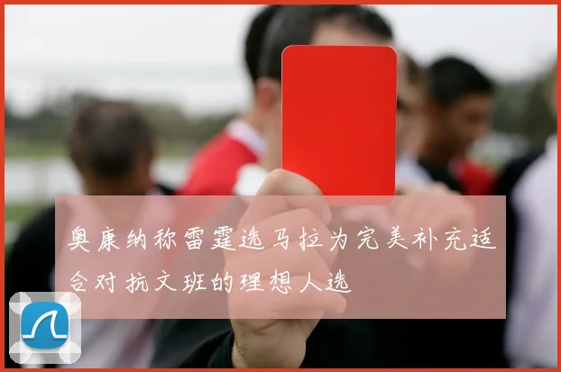 奥康纳称雷霆选马拉为完美补充适合对抗文班的理想人选