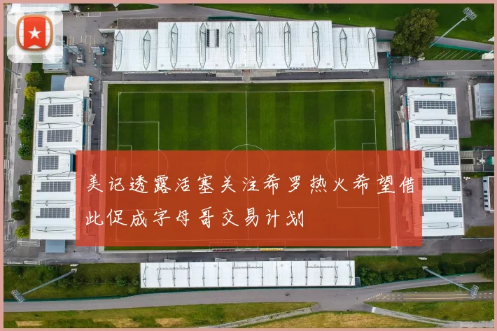 美记透露活塞关注希罗热火希望借此促成字母哥交易计划