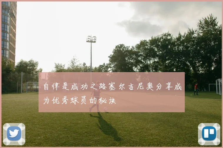 自律是成功之路塞尔吉尼奥分享成为优秀球员的秘诀