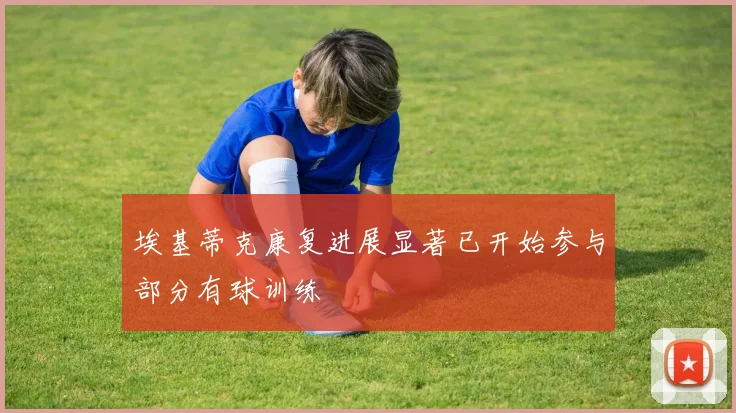 埃基蒂克康复进展显著已开始参与部分有球训练