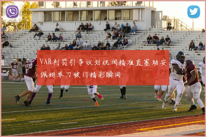 VAR判罚引争议刘祝润精准直塞助安佩姆单刀破门精彩瞬间